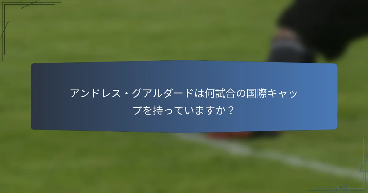 アンドレス・グアルダードは何試合の国際キャップを持っていますか？