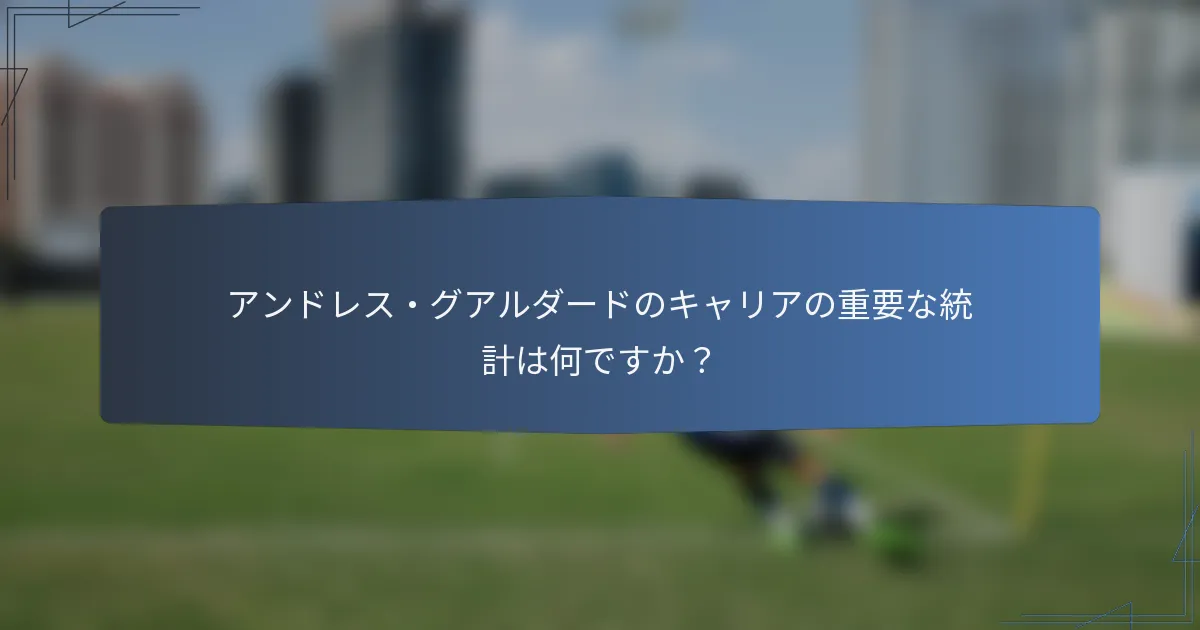 アンドレス・グアルダードのキャリアの重要な統計は何ですか？
