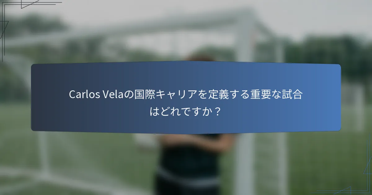 Carlos Velaの国際キャリアを定義する重要な試合はどれですか?