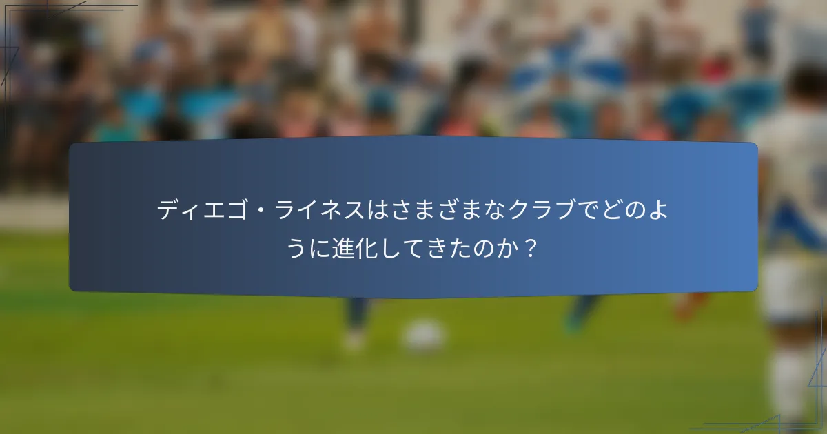 ディエゴ・ライネスはさまざまなクラブでどのように進化してきたのか？