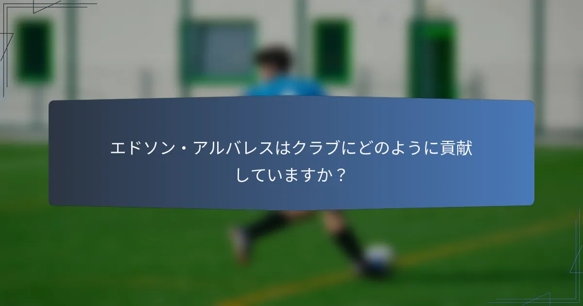 エドソン・アルバレスはクラブにどのように貢献していますか？