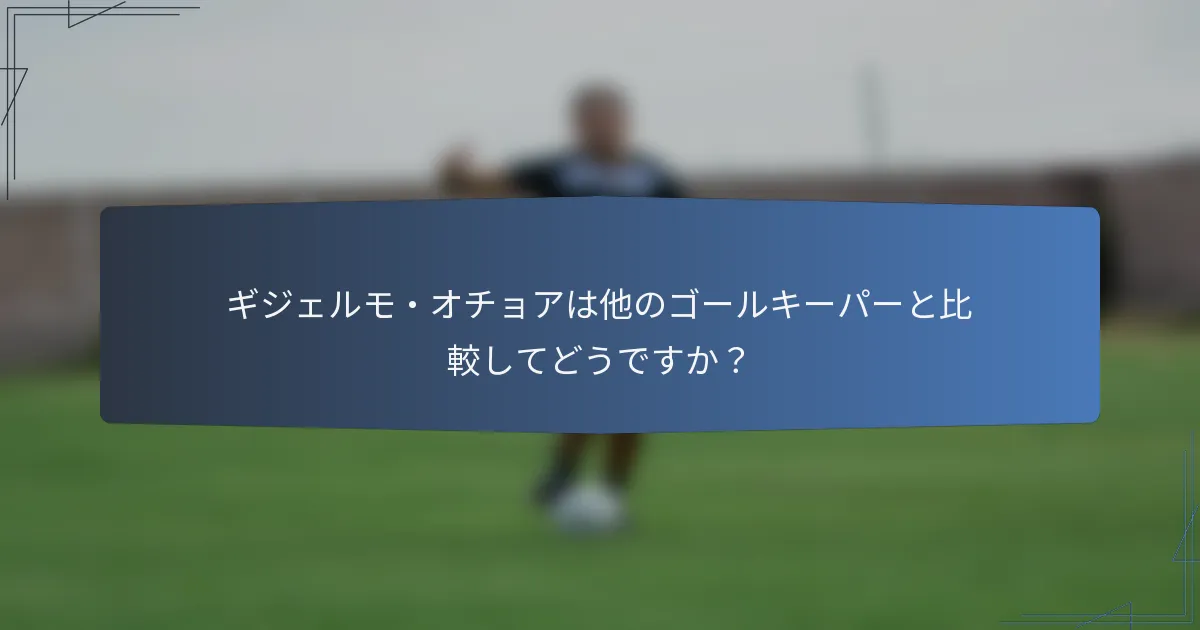 ギジェルモ・オチョアは他のゴールキーパーと比較してどうですか?