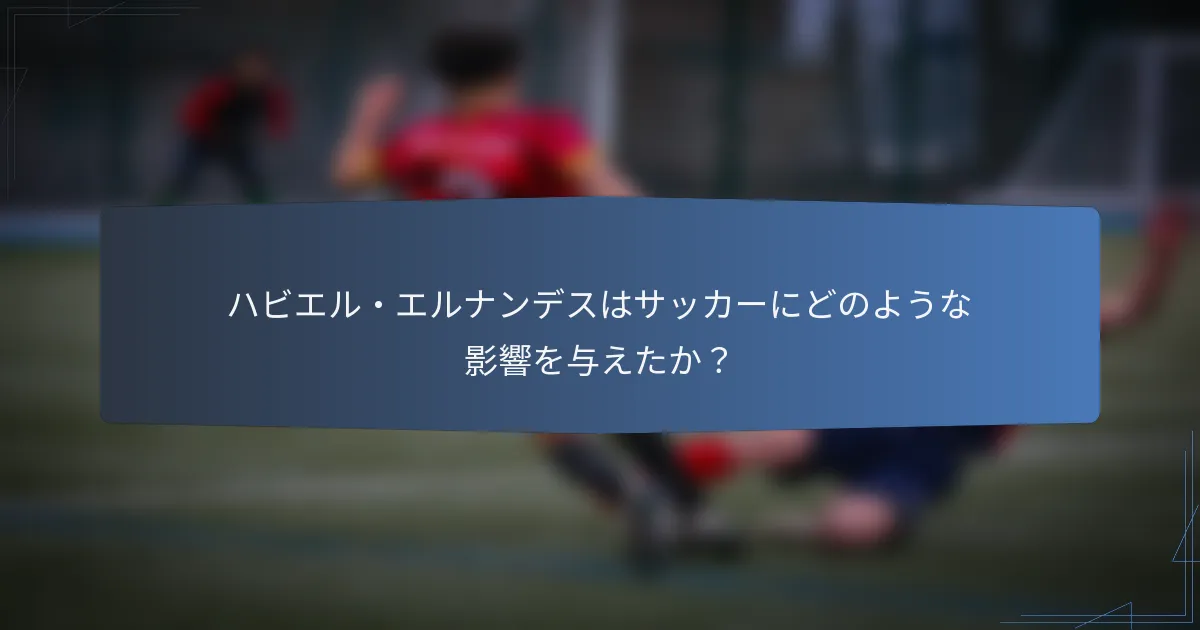 ハビエル・エルナンデスはサッカーにどのような影響を与えたか？