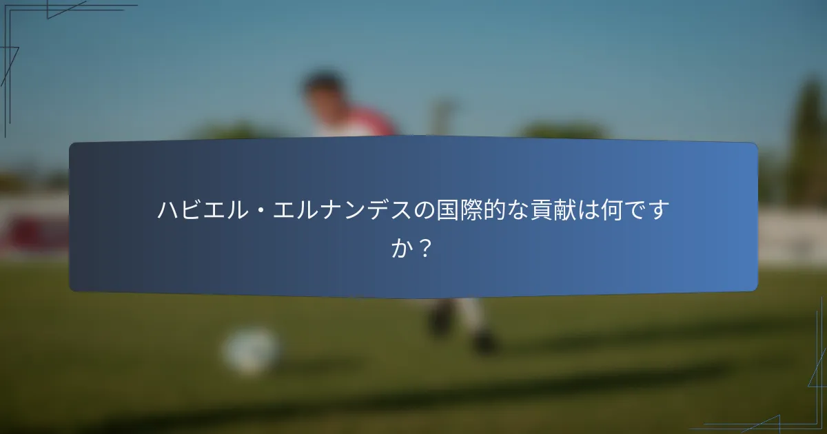 ハビエル・エルナンデスの国際的な貢献は何ですか？