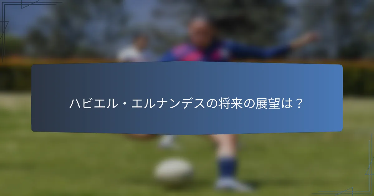 ハビエル・エルナンデスの将来の展望は？