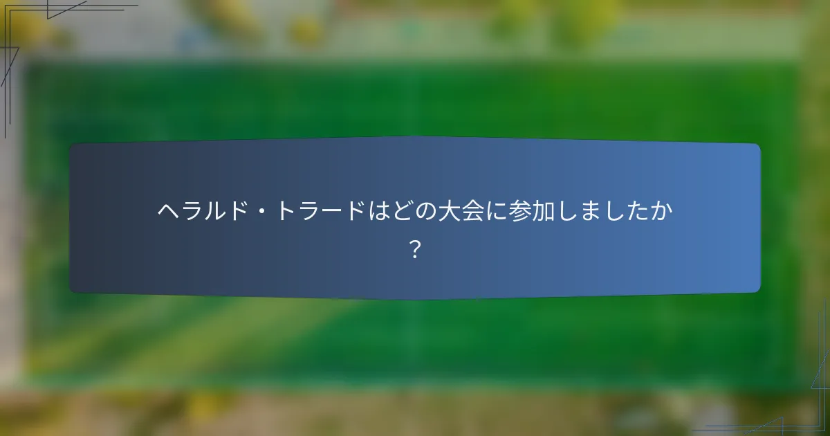 ヘラルド・トラードはどの大会に参加しましたか？