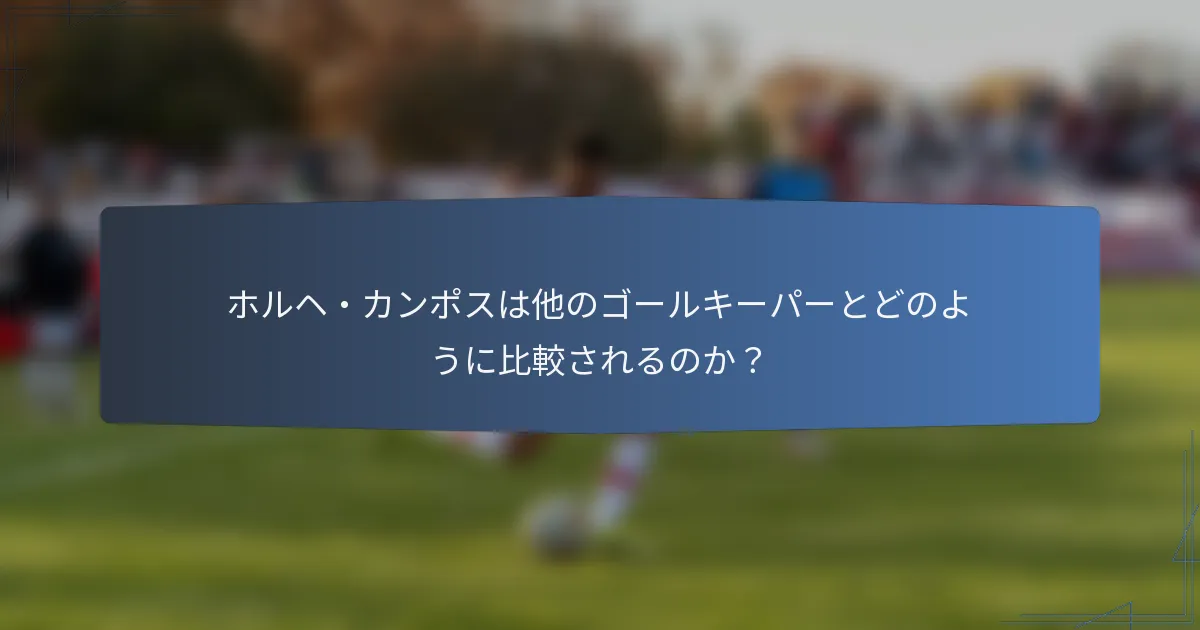 ホルヘ・カンポスは他のゴールキーパーとどのように比較されるのか?