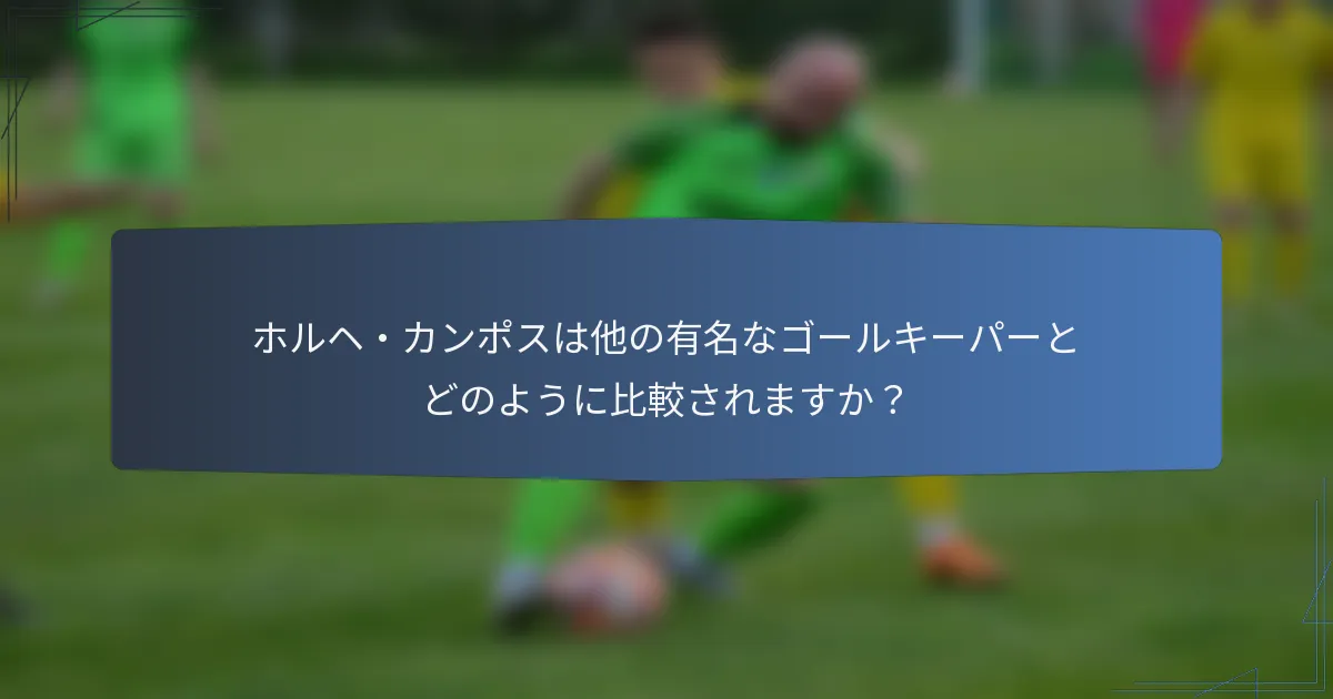 ホルヘ・カンポスは他の有名なゴールキーパーとどのように比較されますか？