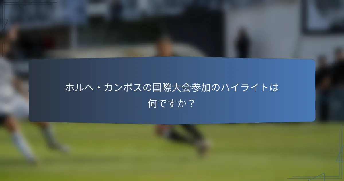 ホルヘ・カンポスの国際大会参加のハイライトは何ですか?