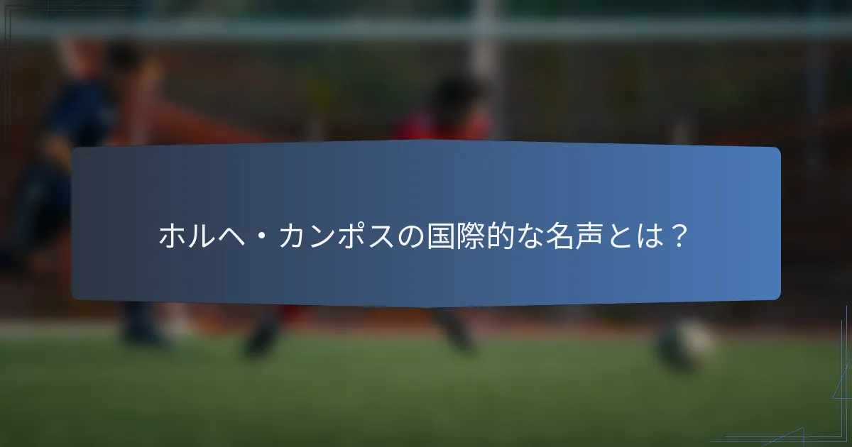 ホルヘ・カンポスの国際的な名声とは?