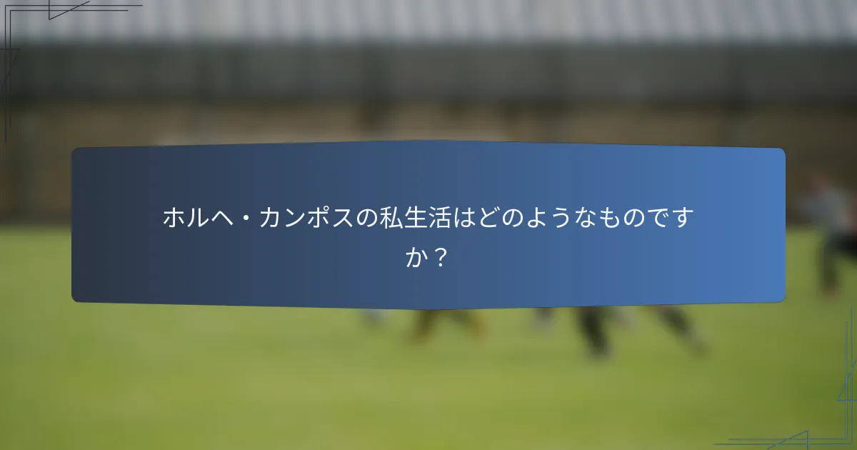 ホルヘ・カンポスの私生活はどのようなものですか？