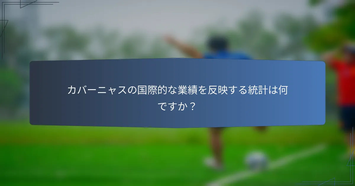 カバーニャスの国際的な業績を反映する統計は何ですか？