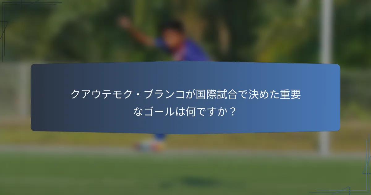クアウテモク・ブランコが国際試合で決めた重要なゴールは何ですか？