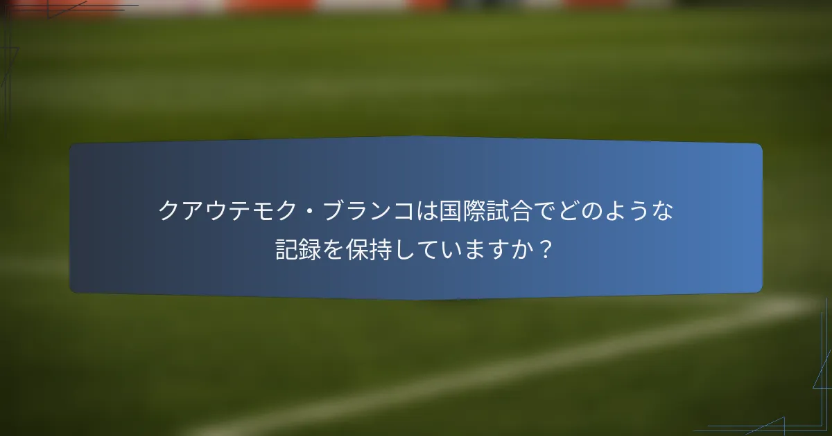 クアウテモク・ブランコは国際試合でどのような記録を保持していますか？