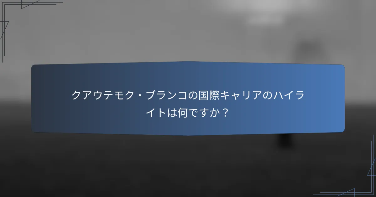 クアウテモク・ブランコの国際キャリアのハイライトは何ですか？