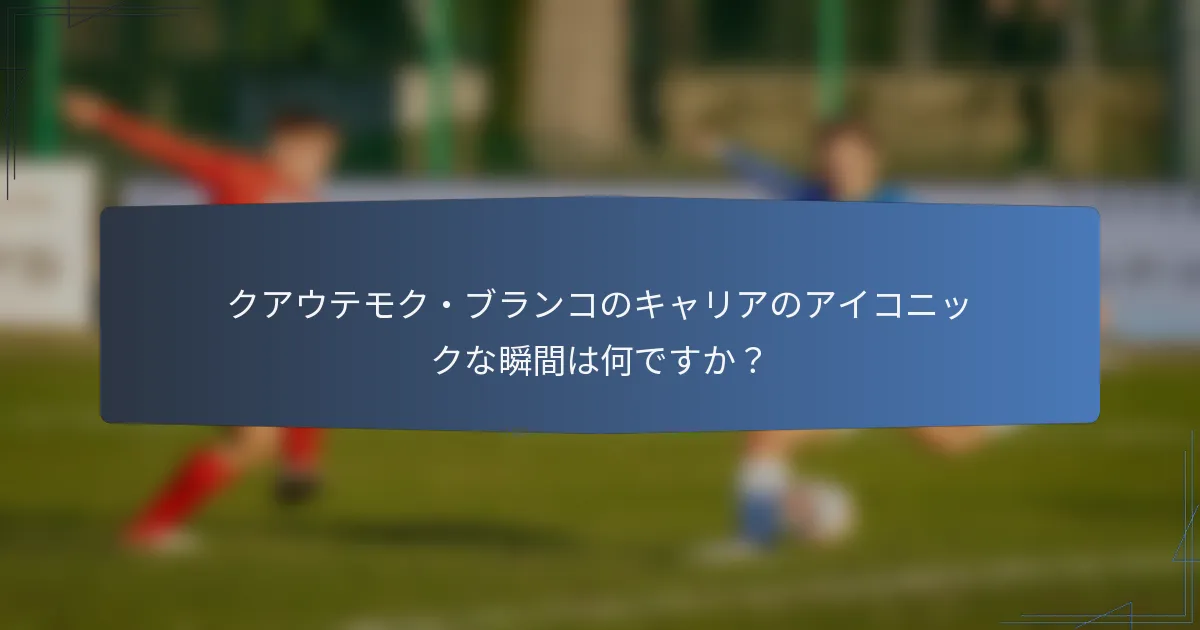 クアウテモク・ブランコのキャリアのアイコニックな瞬間は何ですか？