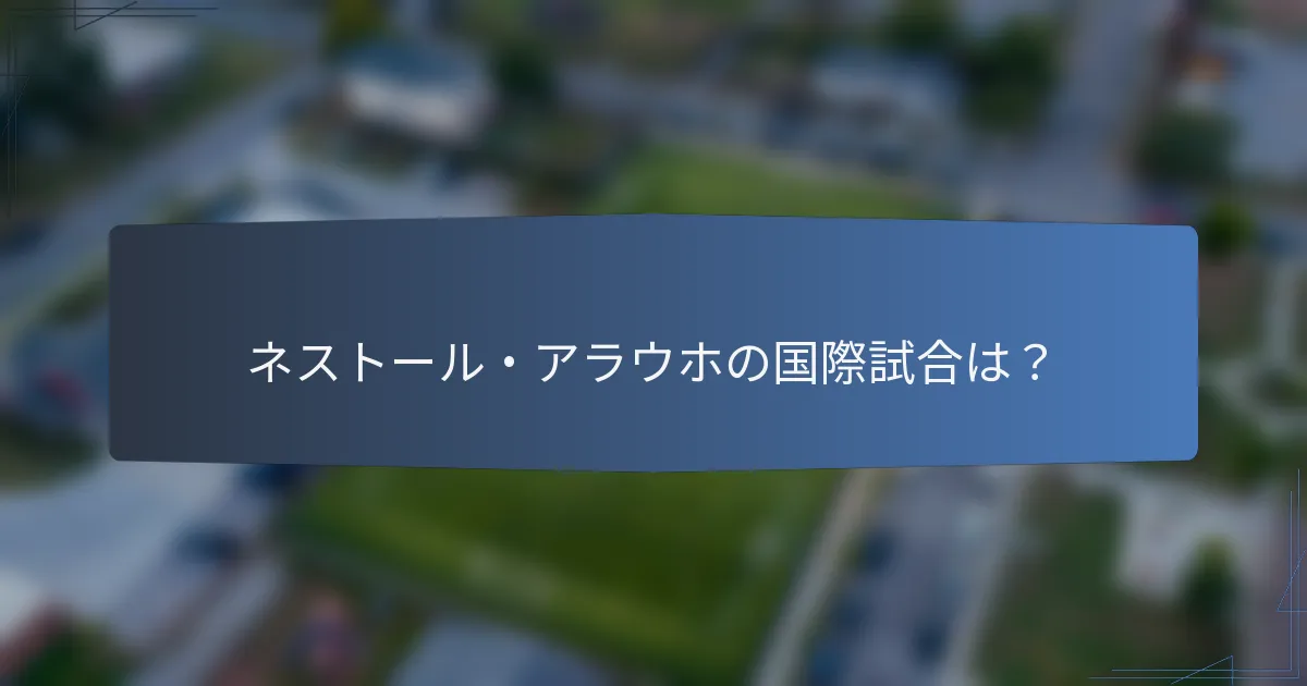 ネストール・アラウホの国際試合は？