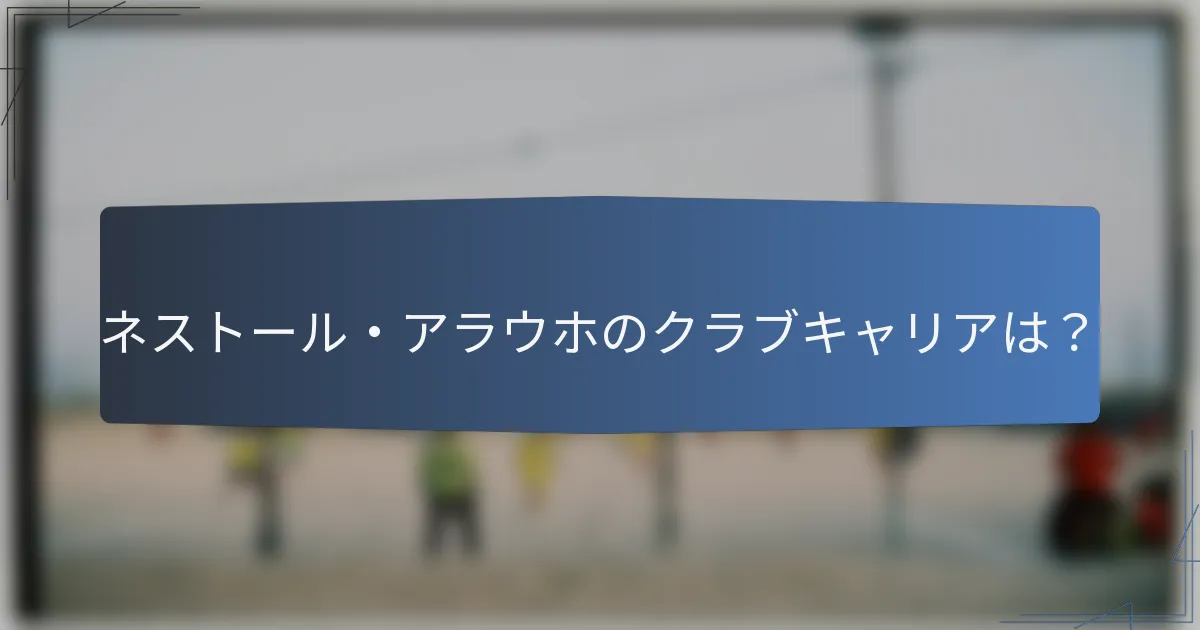 ネストール・アラウホのクラブキャリアは？