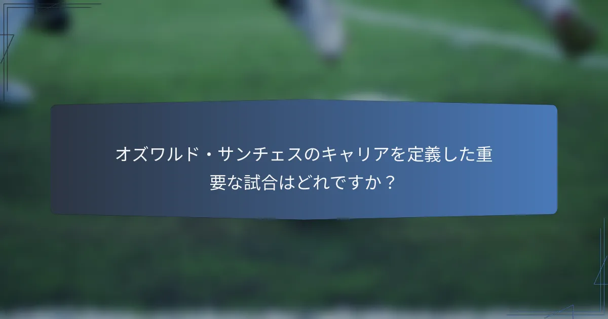 オズワルド・サンチェスのキャリアを定義した重要な試合はどれですか？