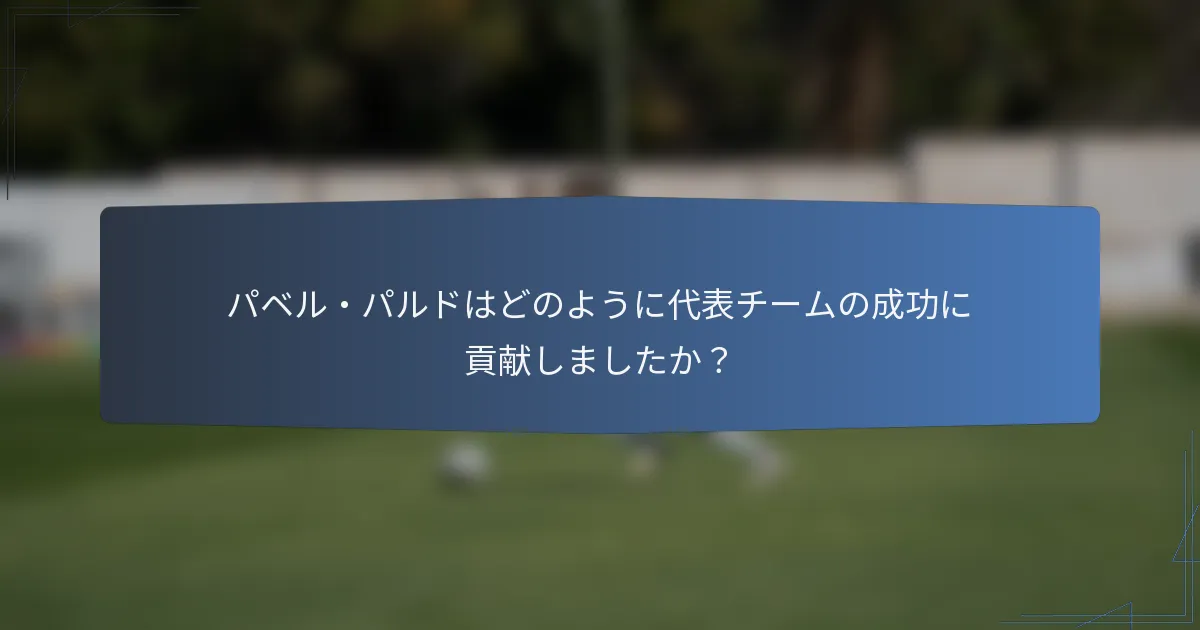 パベル・パルドはどのように代表チームの成功に貢献しましたか?