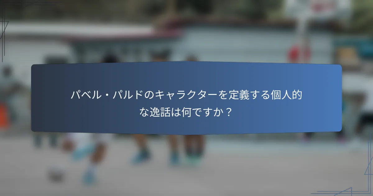 パベル・パルドのキャラクターを定義する個人的な逸話は何ですか?