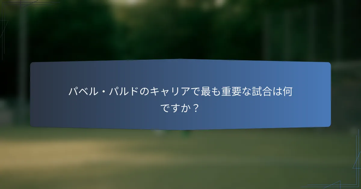 パベル・パルドのキャリアで最も重要な試合は何ですか?
