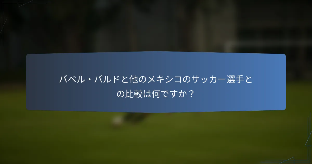 パベル・パルドと他のメキシコのサッカー選手との比較は何ですか?