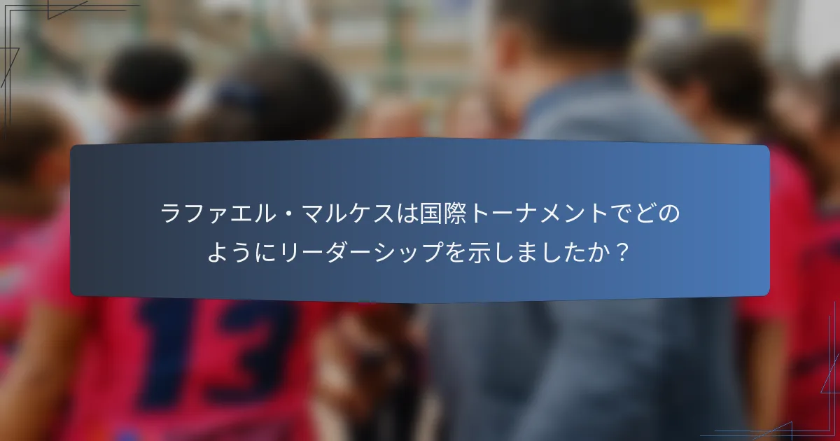 ラファエル・マルケスは国際トーナメントでどのようにリーダーシップを示しましたか？