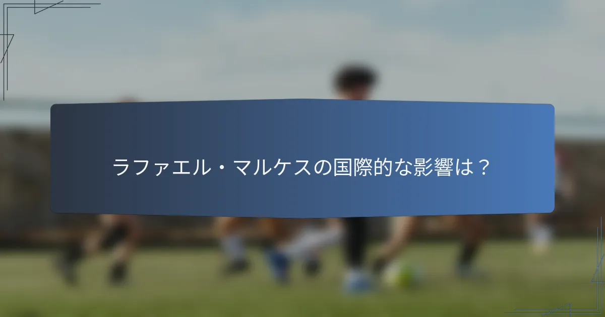 ラファエル・マルケスの国際的な影響は？