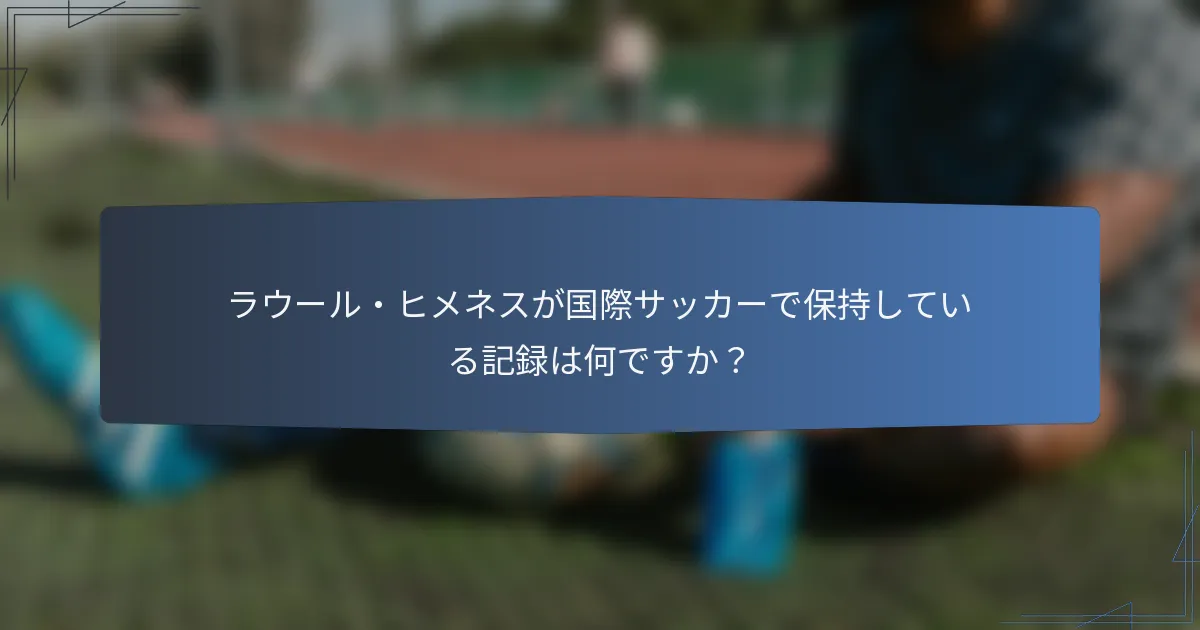 ラウール・ヒメネスが国際サッカーで保持している記録は何ですか？