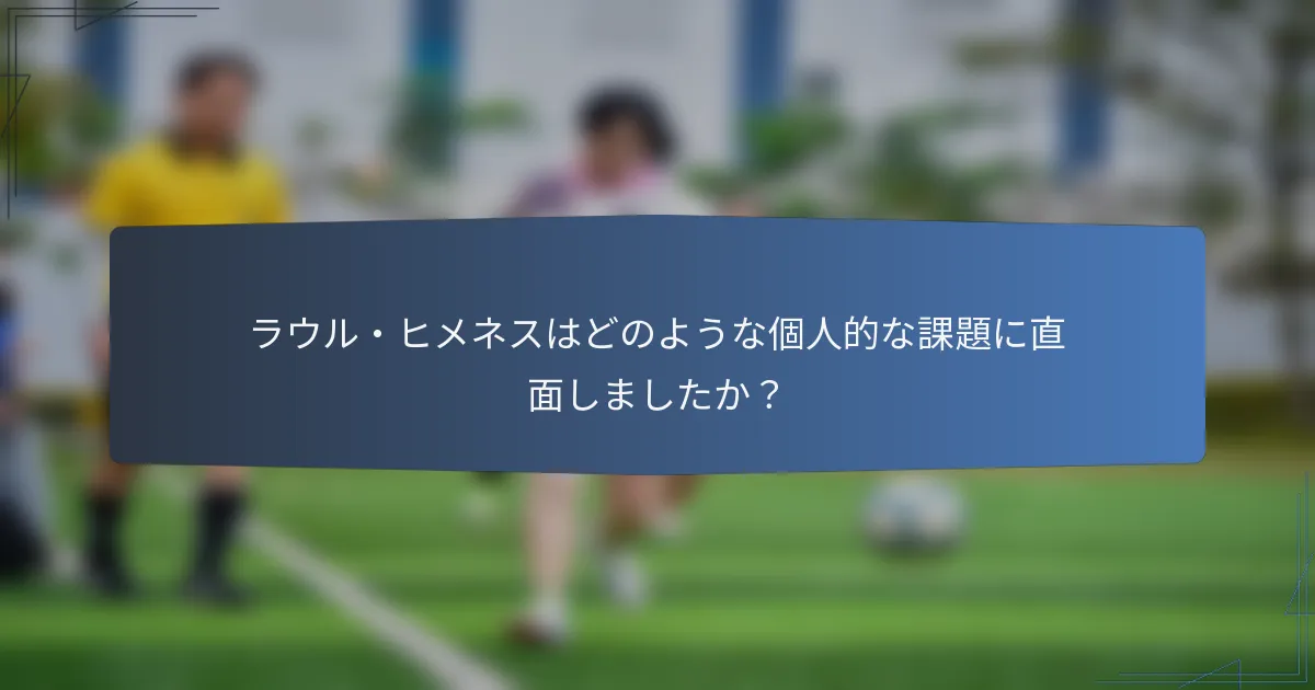 ラウル・ヒメネスはどのような個人的な課題に直面しましたか？