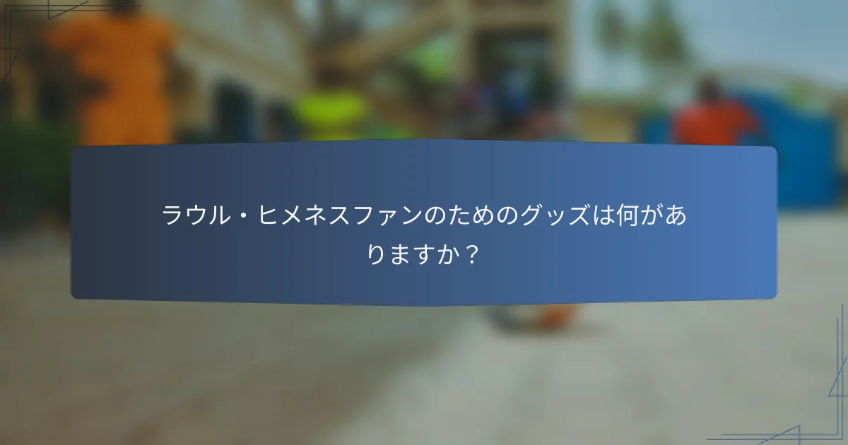 ラウル・ヒメネスファンのためのグッズは何がありますか？
