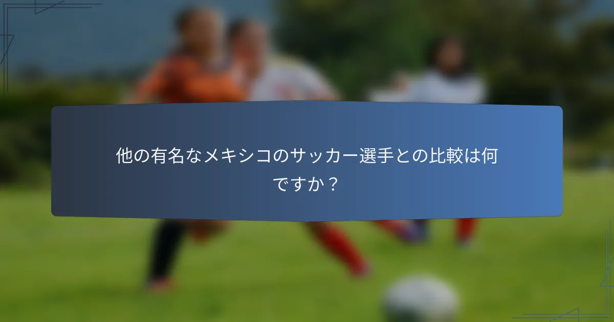 他の有名なメキシコのサッカー選手との比較は何ですか？