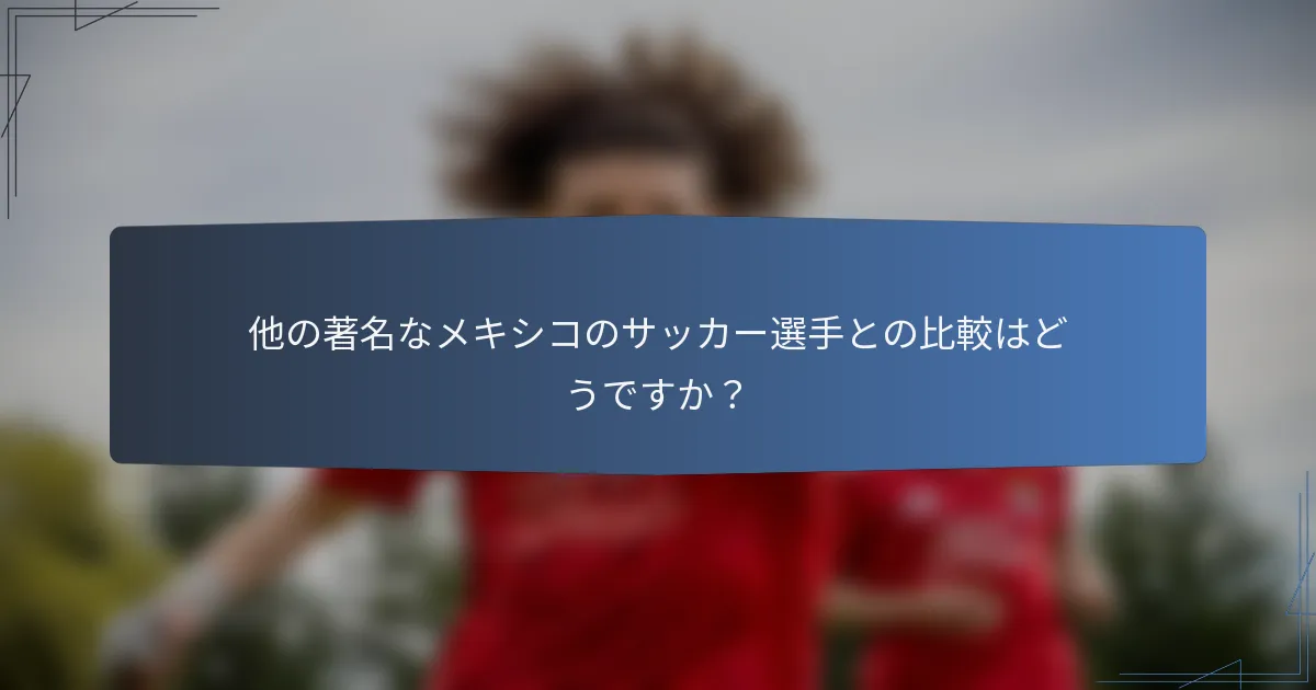 他の著名なメキシコのサッカー選手との比較はどうですか？