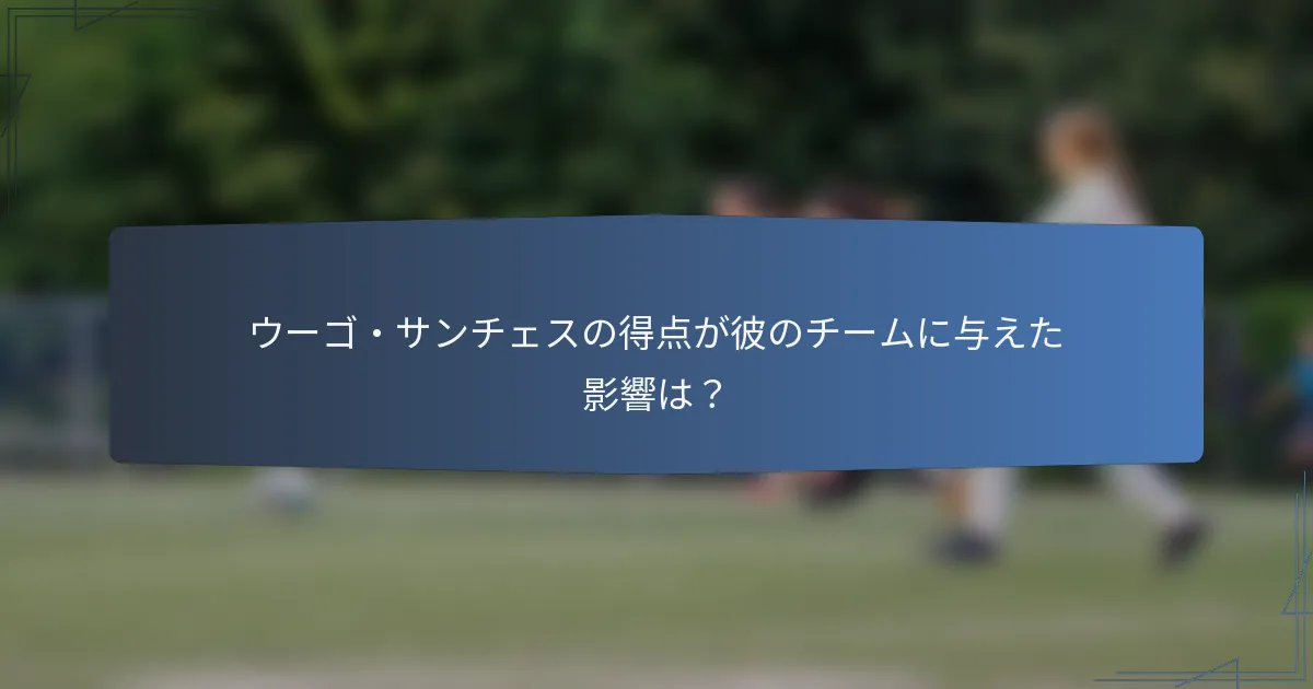ウーゴ・サンチェスの得点が彼のチームに与えた影響は？