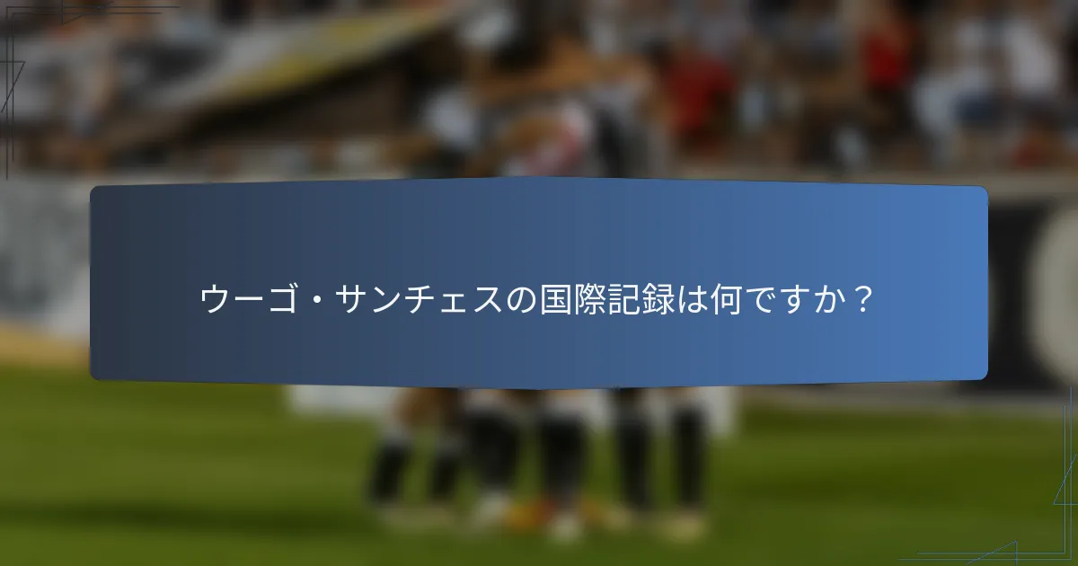 ウーゴ・サンチェスの国際記録は何ですか？